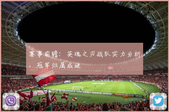 赛事前瞻：英魂之刃战队实力分析，冠军归属成谜