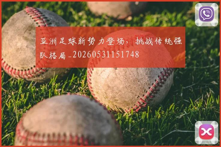 亚洲足球新势力登场，挑战传统强队格局_20260531151748