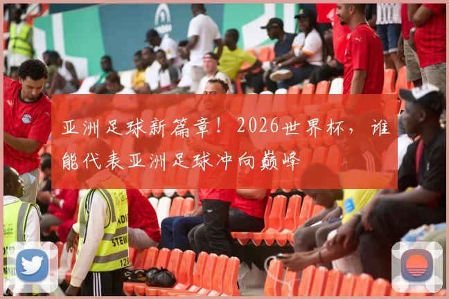 亚洲足球新篇章!2026世界杯,谁能代表亚洲足球冲向巅峰