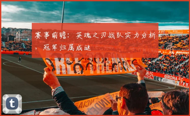 赛事前瞻：英魂之刃战队实力分析，冠军归属成谜