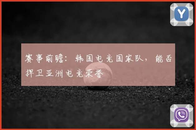 赛事前瞻:韩国电竞国家队,能否捍卫亚洲电竞荣誉