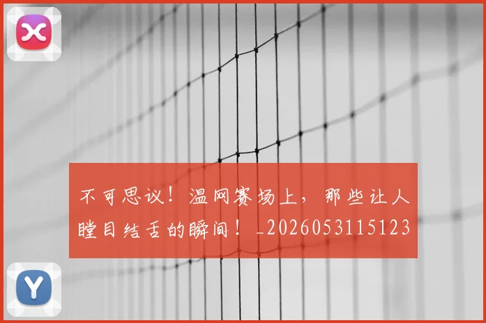 不可思议!温网赛场上,那些让人瞠目结舌的瞬间!_20260531151236_20260702174642