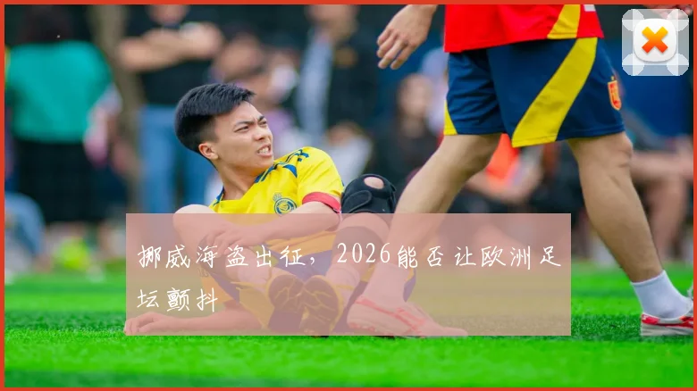 挪威海盗出征，2026能否让欧洲足坛颤抖