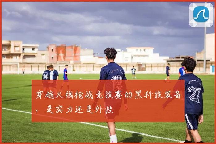 穿越火线枪战竞技赛的黑科技装备,是实力还是外挂