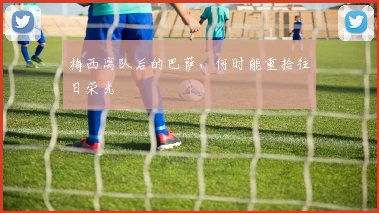 梅西离队后的巴萨，何时能重拾往日荣光