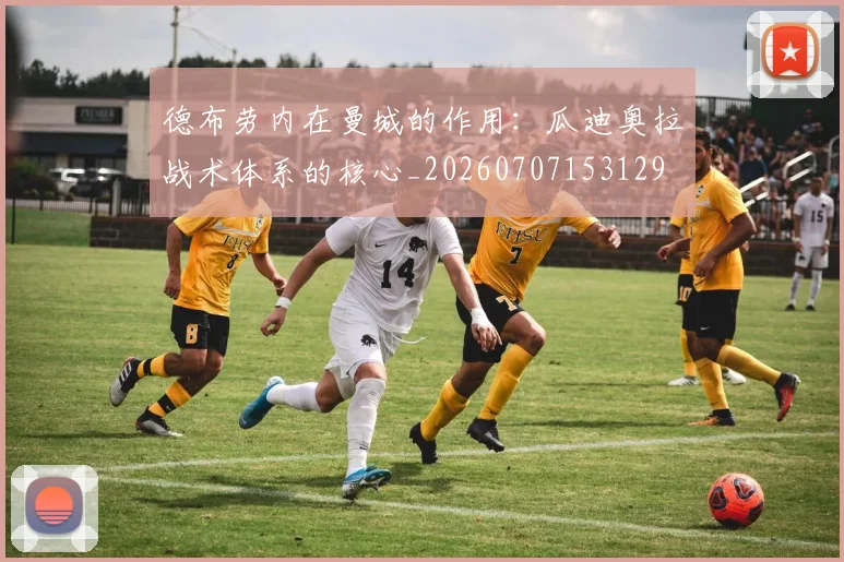 德布劳内在曼城的作用：瓜迪奥拉战术体系的核心_20260707153129