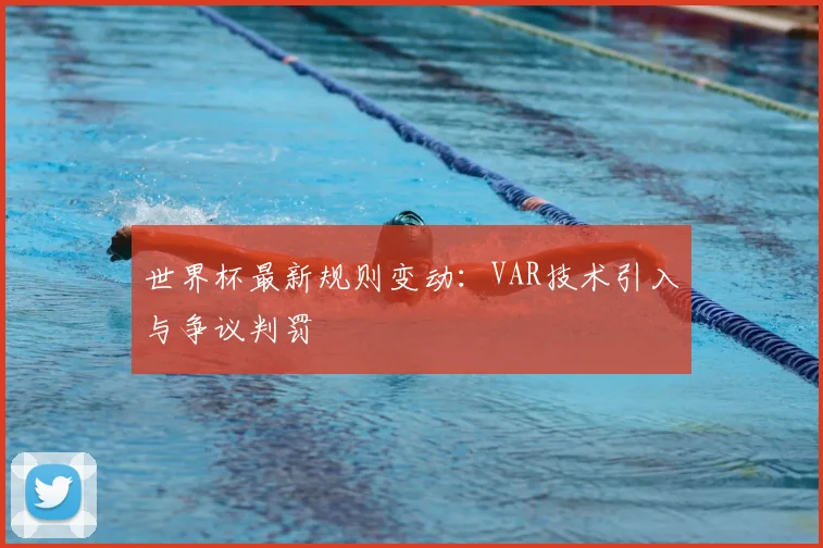 世界杯最新规则变动:VAR技术引入与争议判罚