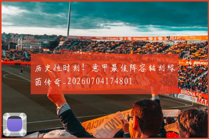 历史性时刻!意甲最佳阵容铭刻绿茵传奇_20260704174801