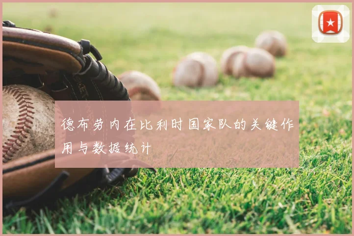 德布劳内在比利时国家队的关键作用与数据统计