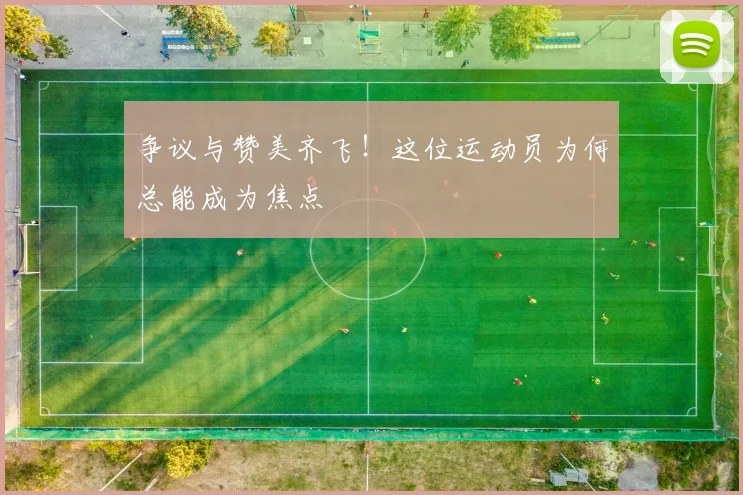 争议与赞美齐飞!这位运动员为何总能成为焦点