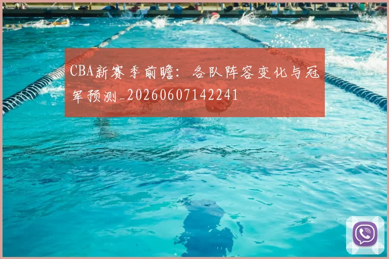 CBA新赛季前瞻:各队阵容变化与冠军预测_20260607142241