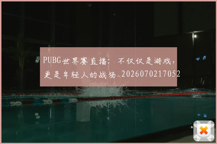 PUBG世界赛直播：不仅仅是游戏，更是年轻人的战场_20260702170521