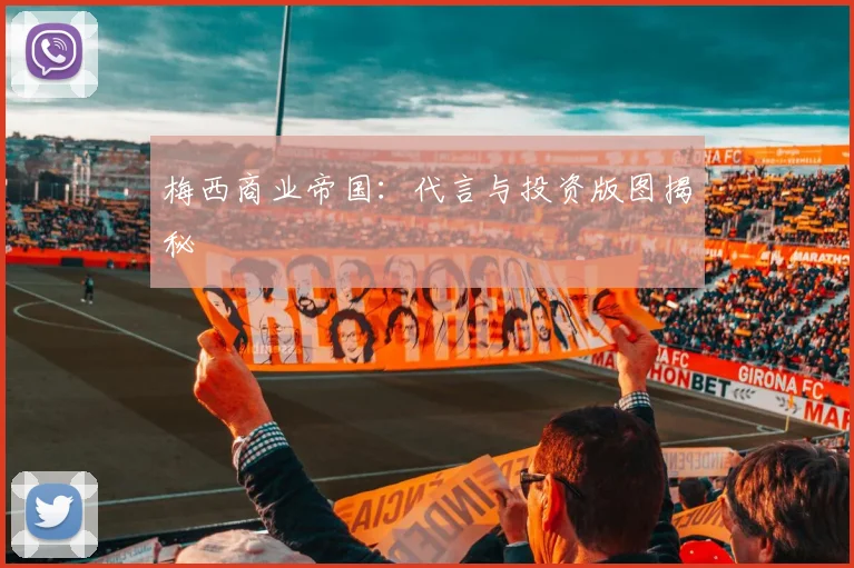 梅西商业帝国：代言与投资版图揭秘