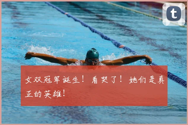 女双冠军诞生!看哭了!她们是真正的英雄!