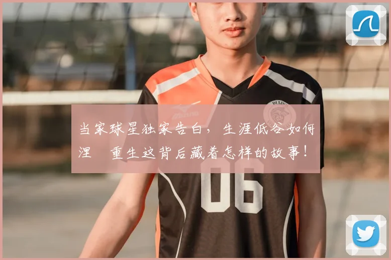 当家球星独家告白，生涯低谷如何涅槃重生这背后藏着怎样的故事！