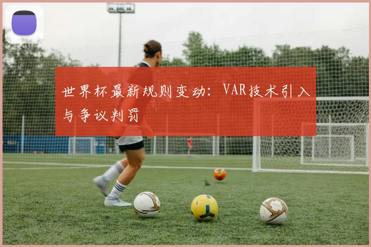 世界杯最新规则变动:VAR技术引入与争议判罚