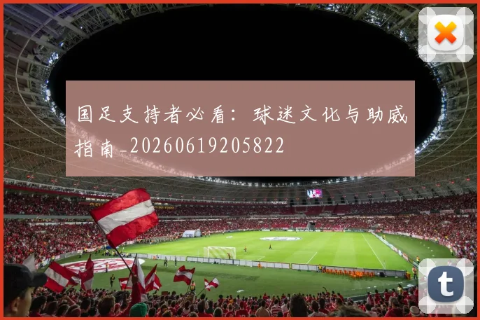 国足支持者必看：球迷文化与助威指南_20260619205822