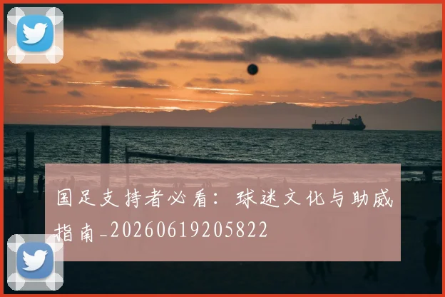国足支持者必看：球迷文化与助威指南_20260619205822