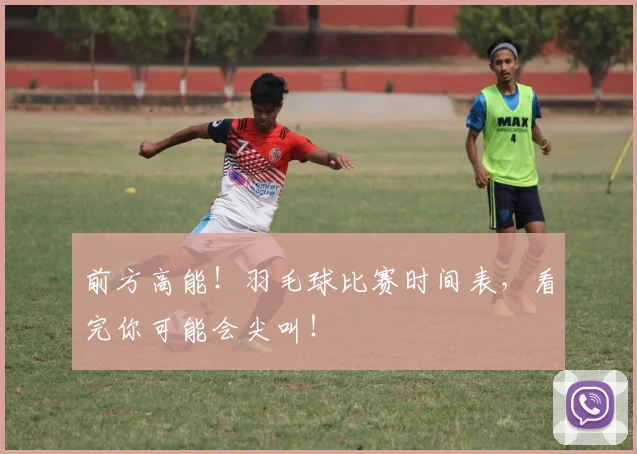前方高能！羽毛球比赛时间表，看完你可能会尖叫！