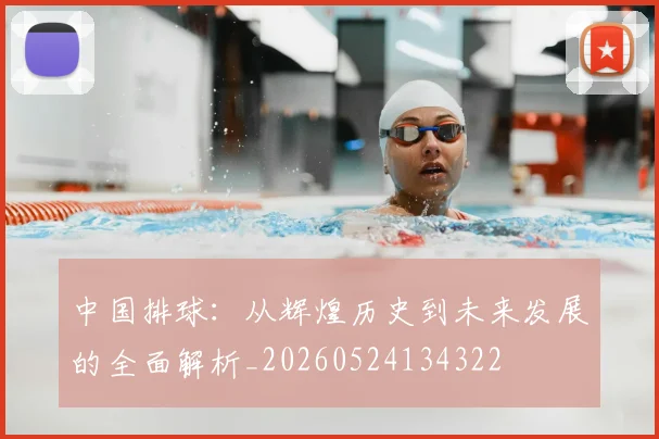 中国排球：从辉煌历史到未来发展的全面解析_20260524134322