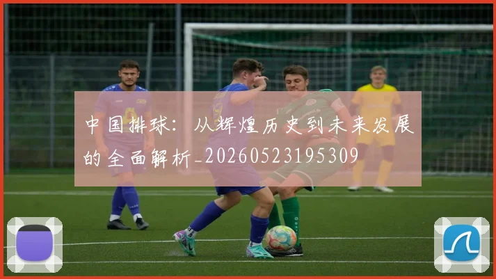 中国排球:从辉煌历史到未来发展的全面解析_20260523195309